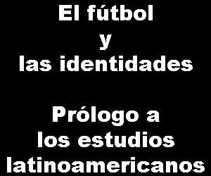 El fútbol y las identidades. Prólogo a los estudios latinoamericanos